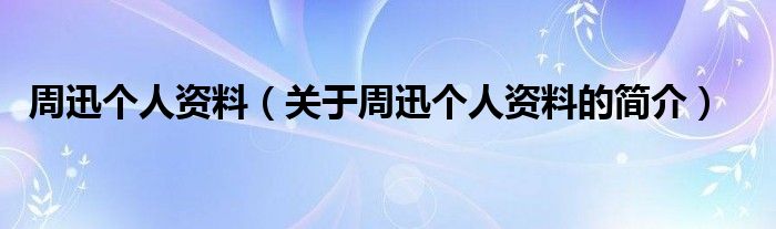 周迅?jìng)€(gè)人資料（關(guān)于周迅?jìng)€(gè)人資料的簡(jiǎn)介）