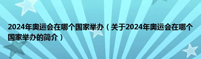 2024年奧運會在哪個國家舉辦（關(guān)于2024年奧運會在哪個國家舉辦的簡介）