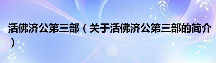 活佛濟(jì)公第三部（關(guān)于活佛濟(jì)公第三部的簡(jiǎn)介）