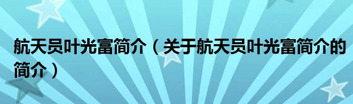 航天員葉光富簡介（關(guān)于航天員葉光富簡介的簡介）