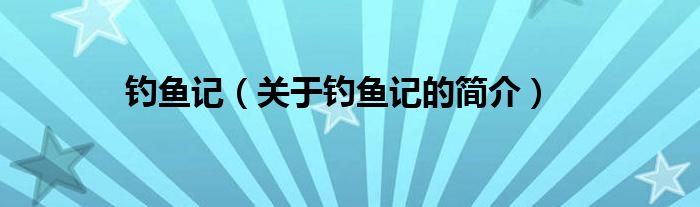 釣魚(yú)記（關(guān)于釣魚(yú)記的簡(jiǎn)介）