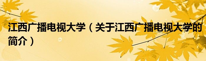 江西廣播電視大學(xué)（關(guān)于江西廣播電視大學(xué)的簡(jiǎn)介）