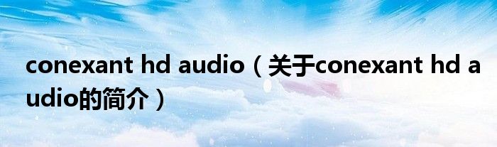 conexant hd audio（關(guān)于conexant hd audio的簡(jiǎn)介）