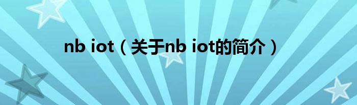 nb iot（關(guān)于nb iot的簡介）