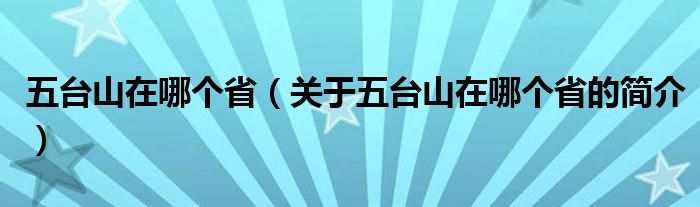 五臺山在哪個?。P(guān)于五臺山在哪個省的簡介）