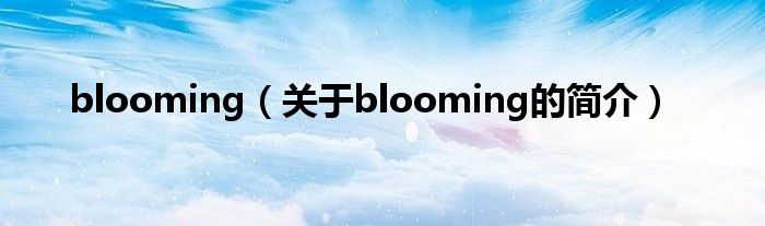 blooming（關(guān)于blooming的簡(jiǎn)介）