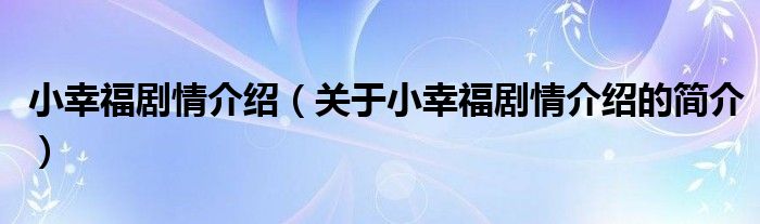 小幸福劇情介紹（關(guān)于小幸福劇情介紹的簡(jiǎn)介）