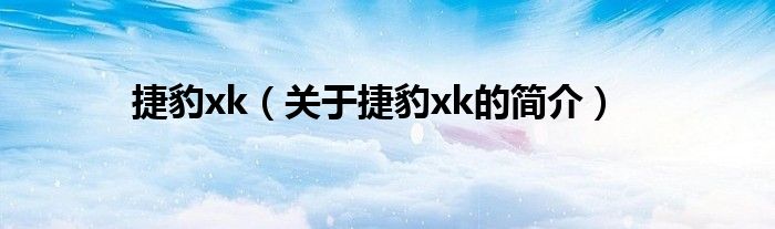 捷豹xk（關(guān)于捷豹xk的簡(jiǎn)介）