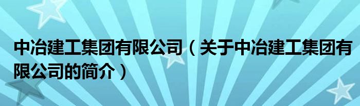 中冶建工集團(tuán)有限公司（關(guān)于中冶建工集團(tuán)有限公司的簡(jiǎn)介）