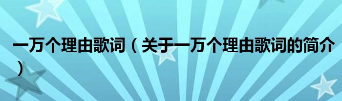 一萬個(gè)理由歌詞（關(guān)于一萬個(gè)理由歌詞的簡介）