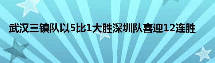 武漢三鎮(zhèn)隊以5比1大勝深圳隊喜迎12連勝