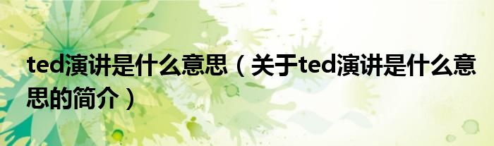 ted演講是什么意思（關(guān)于ted演講是什么意思的簡(jiǎn)介）