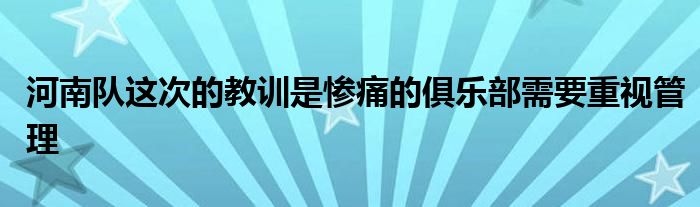 河南隊(duì)這次的教訓(xùn)是慘痛的俱樂(lè)部需要重視管理