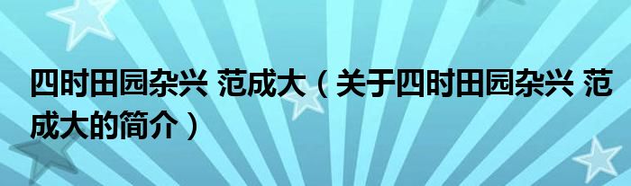 四時田園雜興 范成大（關于四時田園雜興 范成大的簡介）