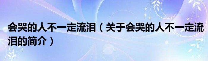 會哭的人不一定流淚（關(guān)于會哭的人不一定流淚的簡介）