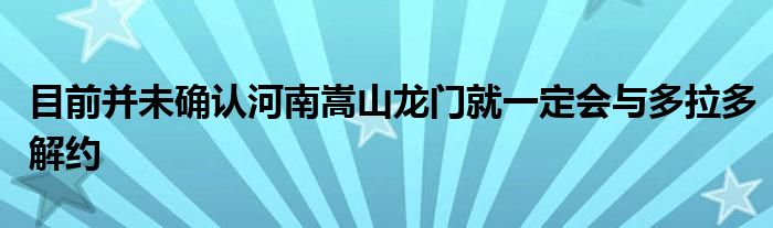 目前并未確認河南嵩山龍門就一定會與多拉多解約