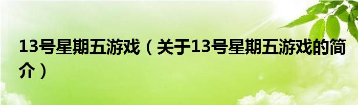 13號(hào)星期五游戲（關(guān)于13號(hào)星期五游戲的簡(jiǎn)介）