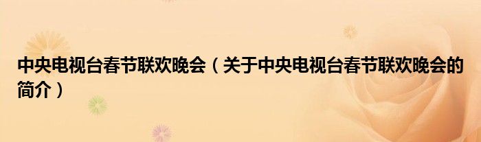 中央電視臺(tái)春節(jié)聯(lián)歡晚會(huì)（關(guān)于中央電視臺(tái)春節(jié)聯(lián)歡晚會(huì)的簡介）