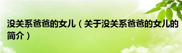 沒關(guān)系爸爸的女兒（關(guān)于沒關(guān)系爸爸的女兒的簡(jiǎn)介）