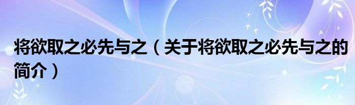 將欲取之必先與之（關(guān)于將欲取之必先與之的簡介）