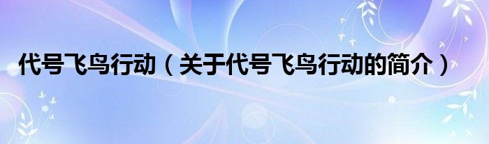 代號(hào)飛鳥(niǎo)行動(dòng)（關(guān)于代號(hào)飛鳥(niǎo)行動(dòng)的簡(jiǎn)介）