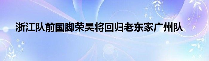 浙江隊前國腳榮昊將回歸老東家廣州隊