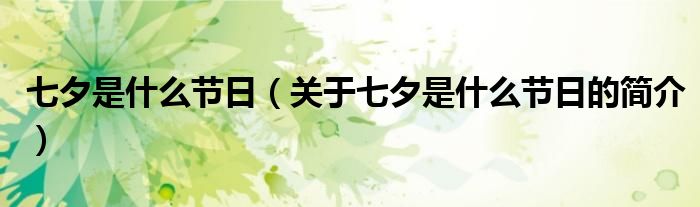 七夕是什么節(jié)日（關于七夕是什么節(jié)日的簡介）