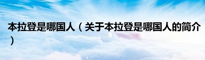 本拉登是哪國(guó)人（關(guān)于本拉登是哪國(guó)人的簡(jiǎn)介）