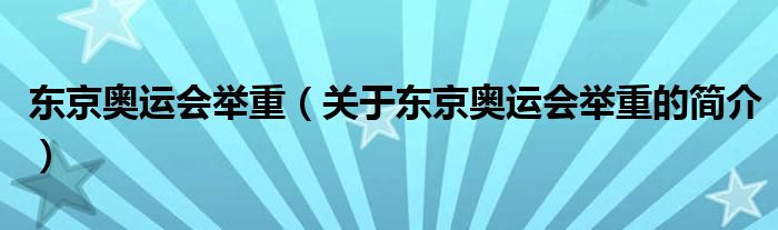 東京奧運(yùn)會舉重（關(guān)于東京奧運(yùn)會舉重的簡介）