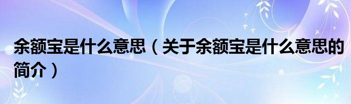 余額寶是什么意思（關于余額寶是什么意思的簡介）