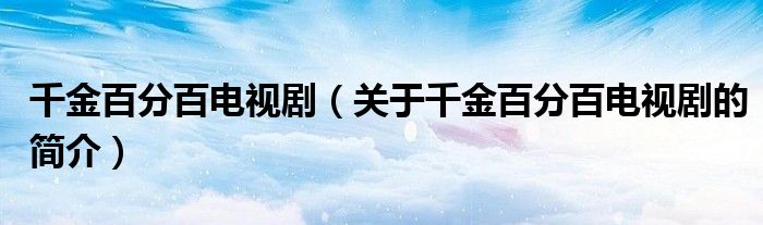 千金百分百電視劇（關(guān)于千金百分百電視劇的簡(jiǎn)介）