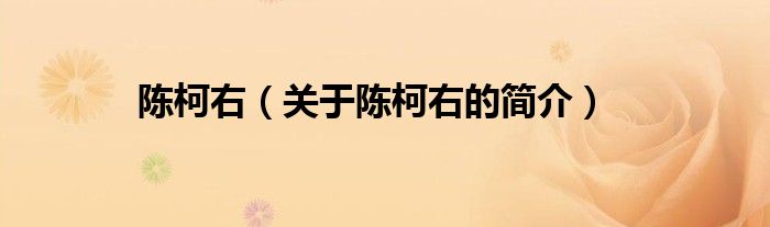 陳柯右（關(guān)于陳柯右的簡(jiǎn)介）