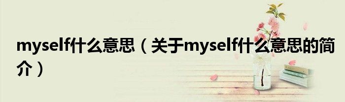 myself什么意思（關(guān)于myself什么意思的簡介）