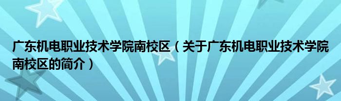 廣東機電職業(yè)技術(shù)學(xué)院南校區(qū)（關(guān)于廣東機電職業(yè)技術(shù)學(xué)院南校區(qū)的簡介）