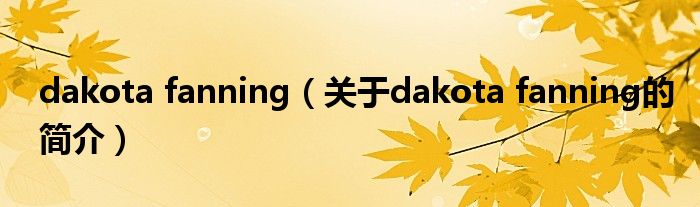 dakota fanning（關(guān)于dakota fanning的簡(jiǎn)介）