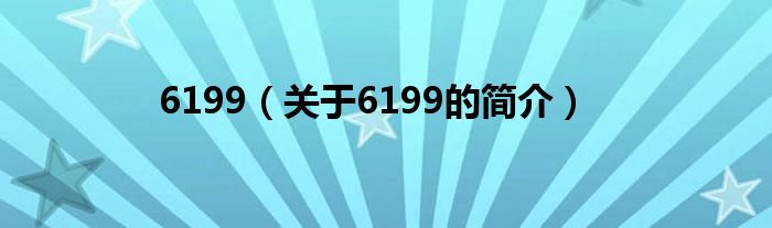 6199（關(guān)于6199的簡(jiǎn)介）