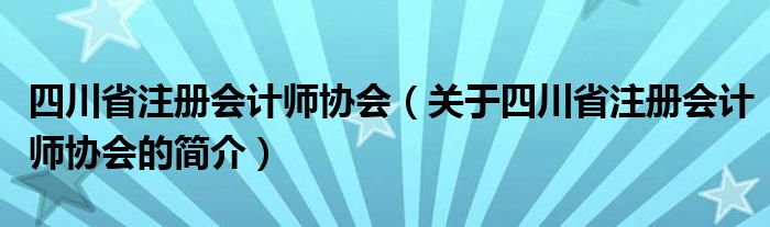 四川省注冊(cè)會(huì)計(jì)師協(xié)會(huì)（關(guān)于四川省注冊(cè)會(huì)計(jì)師協(xié)會(huì)的簡(jiǎn)介）