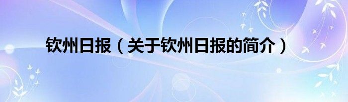 欽州日?qǐng)?bào)（關(guān)于欽州日?qǐng)?bào)的簡介）