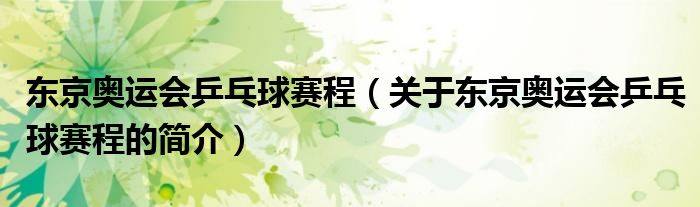 東京奧運會乒乓球賽程（關于東京奧運會乒乓球賽程的簡介）