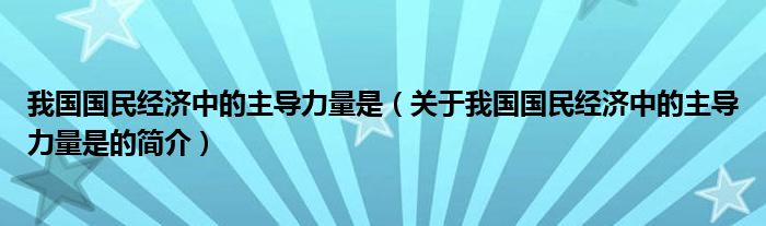 我國國民經濟中的主導力量是（關于我國國民經濟中的主導力量是的簡介）