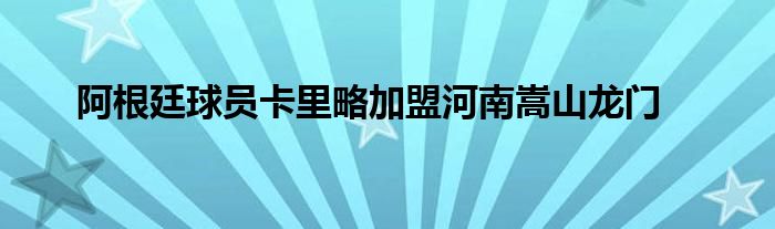 阿根廷球員卡里略加盟河南嵩山龍門