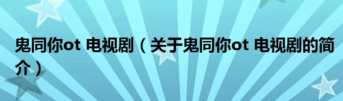 鬼同你ot 電視?。P(guān)于鬼同你ot 電視劇的簡(jiǎn)介）