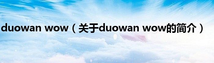 duowan wow（關(guān)于duowan wow的簡介）