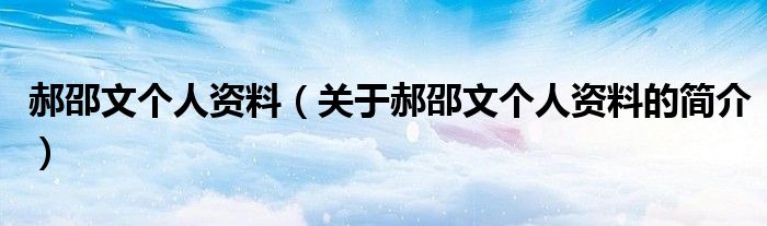 郝邵文個人資料（關(guān)于郝邵文個人資料的簡介）