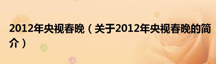 2012年央視春晚（關(guān)于2012年央視春晚的簡介）