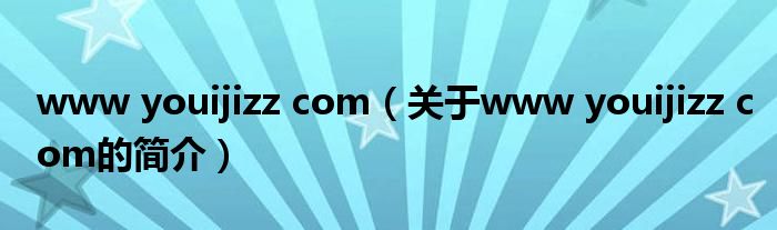 www youijizz com（關(guān)于www youijizz com的簡(jiǎn)介）