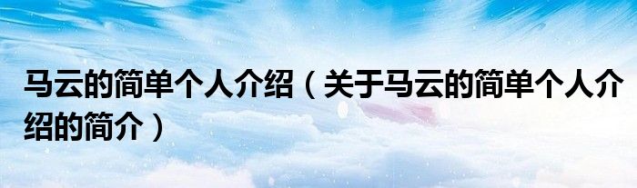 馬云的簡單個(gè)人介紹（關(guān)于馬云的簡單個(gè)人介紹的簡介）