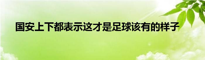 國(guó)安上下都表示這才是足球該有的樣子