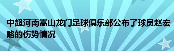 中超河南嵩山龍門足球俱樂部公布了球員趙宏略的傷勢(shì)情況