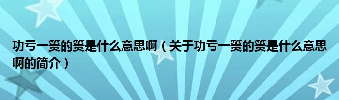 功虧一簣的簣是什么意思啊（關(guān)于功虧一簣的簣是什么意思啊的簡(jiǎn)介）